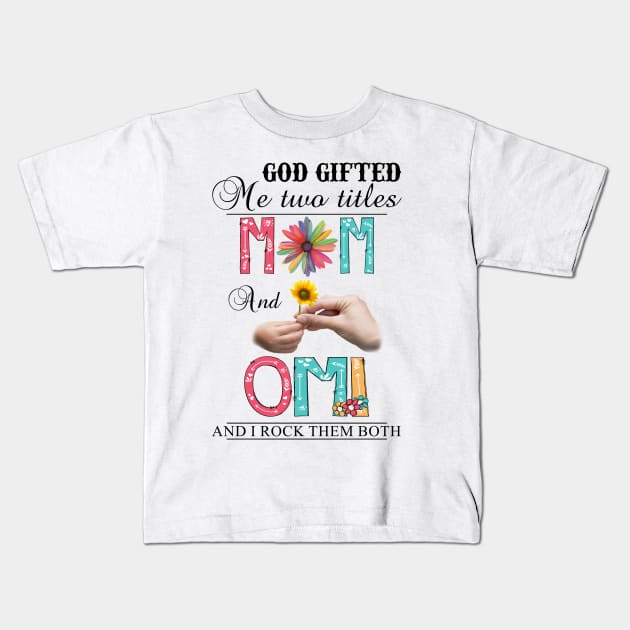 God Gifted Me Two Titles Mom And Omi And I Rock Them Both Wildflowers Valentines Mothers Day Kids T-Shirt by KIMIKA